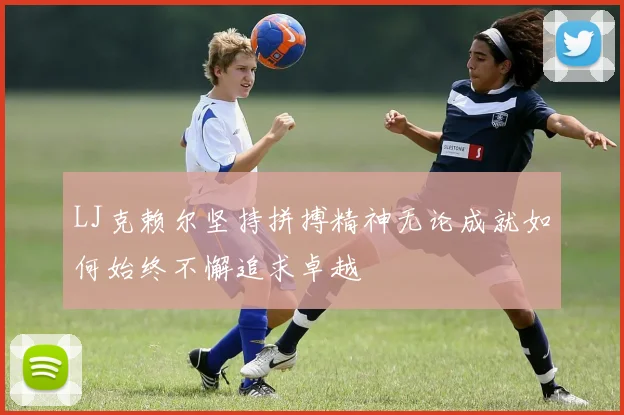 LJ克赖尔坚持拼搏精神无论成就如何始终不懈追求卓越