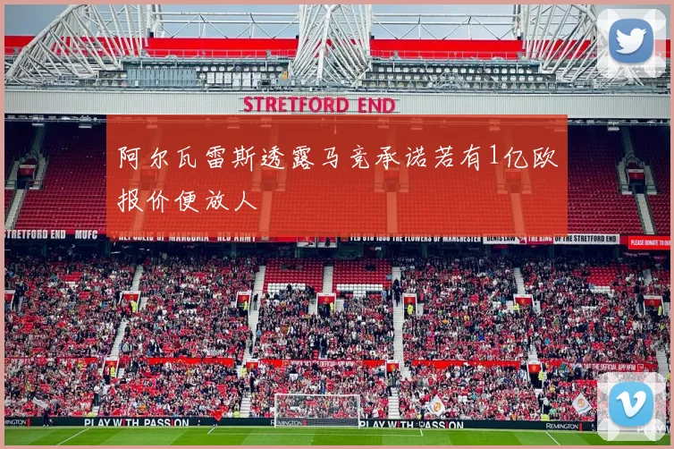 阿尔瓦雷斯透露马竞承诺若有1亿欧报价便放人