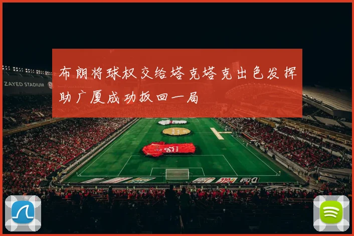 布朗将球权交给塔克塔克出色发挥助广厦成功扳回一局
