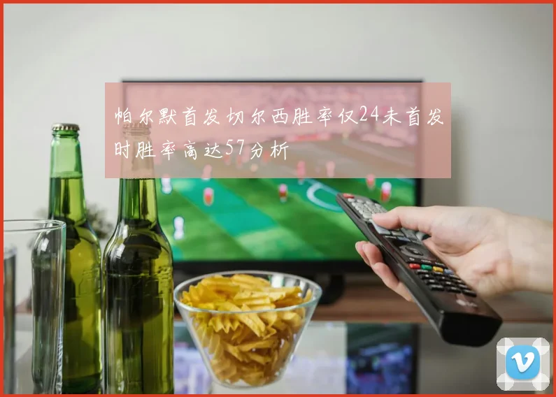 帕尔默首发切尔西胜率仅24未首发时胜率高达57分析