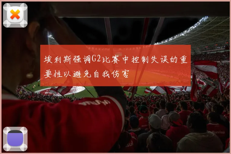 埃利斯强调G2比赛中控制失误的重要性以避免自我伤害
