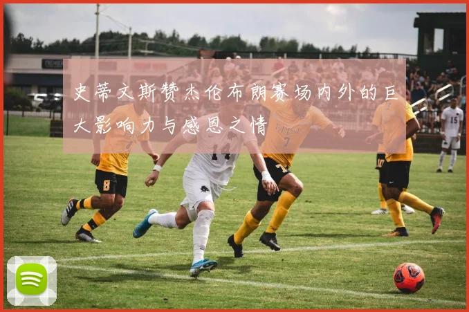 史蒂文斯赞杰伦布朗赛场内外的巨大影响力与感恩之情
